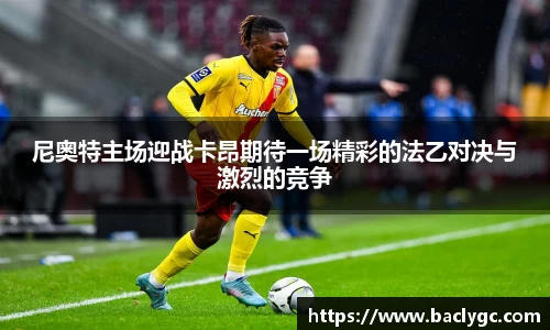 尼奥特主场迎战卡昂期待一场精彩的法乙对决与激烈的竞争